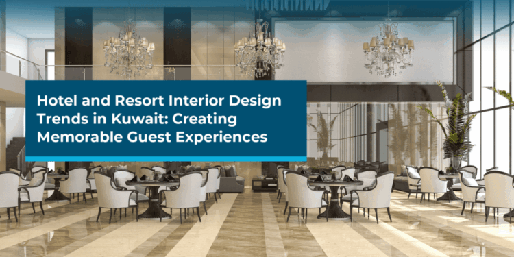 Hotel and Resort Interior Design Trends in Kuwait: Creating Memorable ...